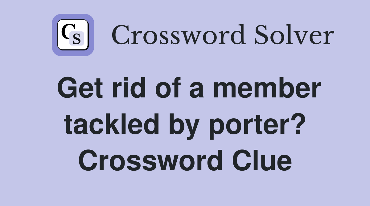 Get rid of a member tackled by porter? Crossword Clue