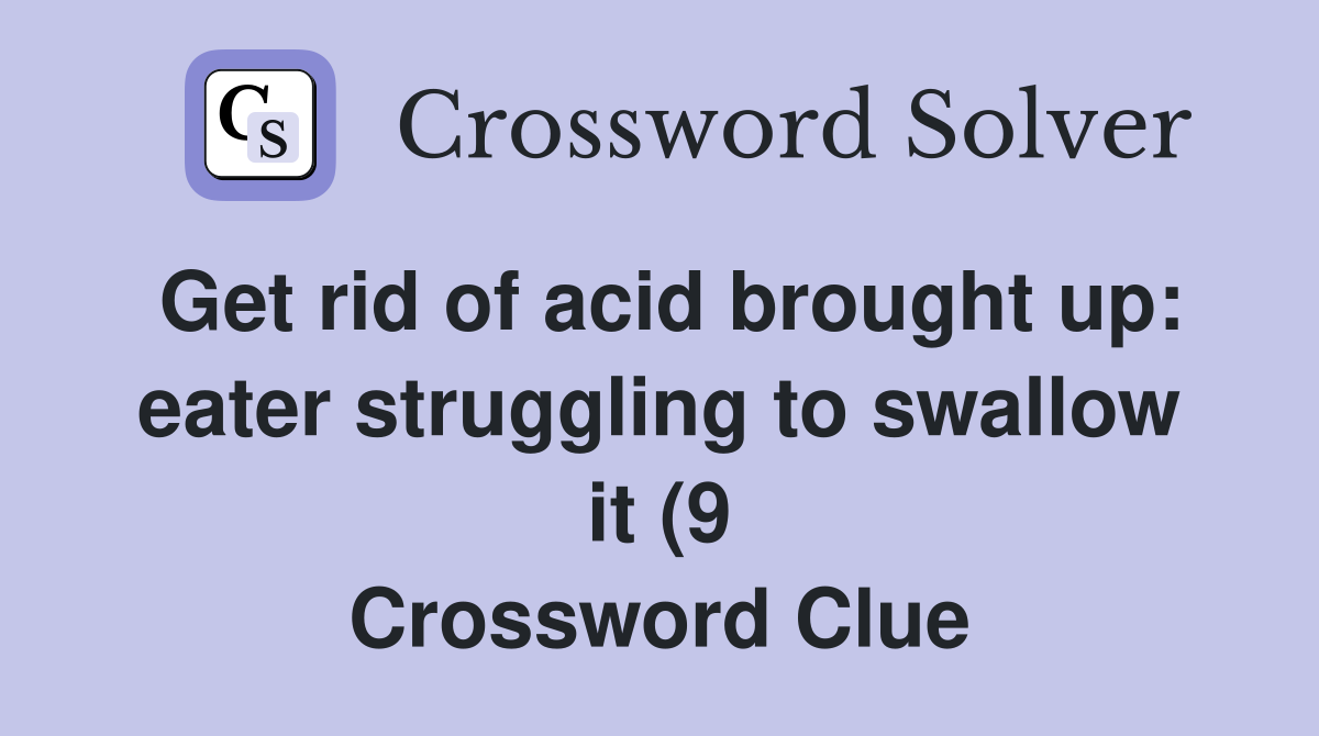 Get rid of acid brought up: eater struggling to swallow it (9 Get rid of acid brought up: eater struggling to swallow it (9