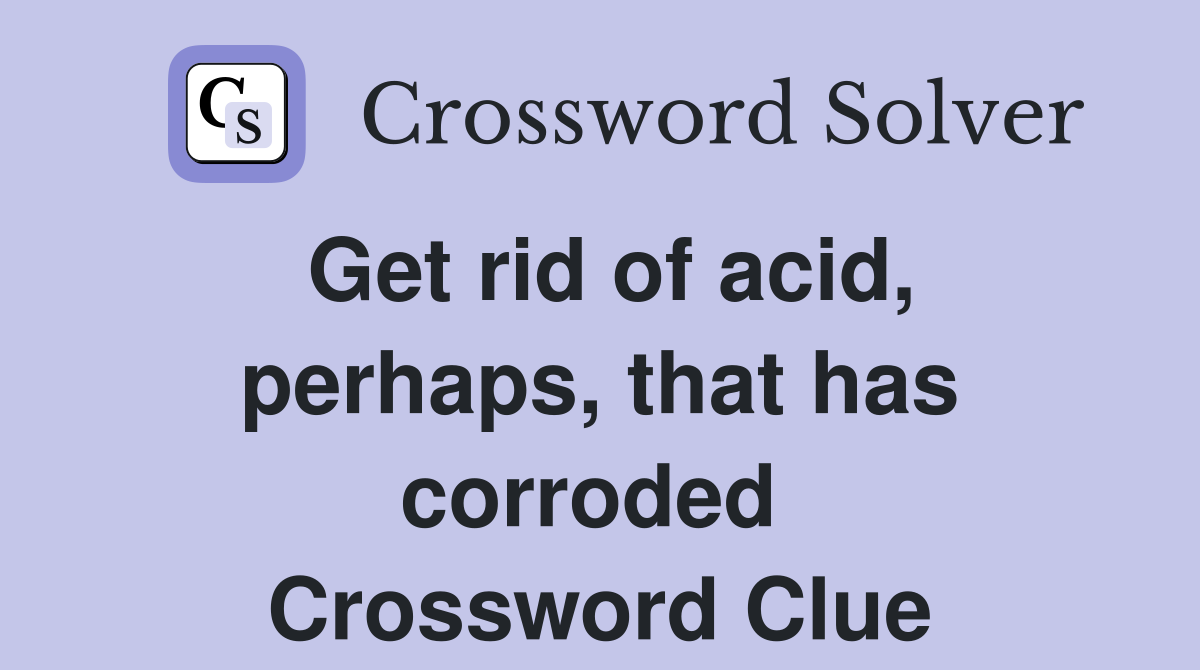 Get rid of acid, perhaps, that has corroded  Crossword Clue