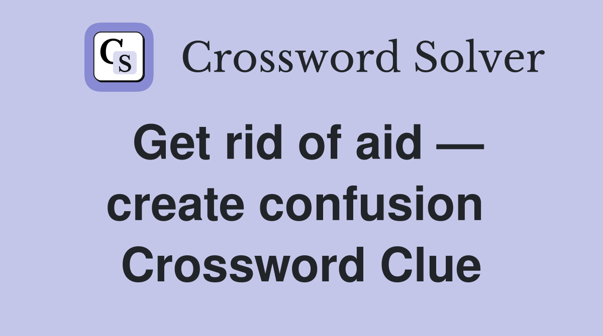 Get rid of aid — create confusion  Crossword Clue