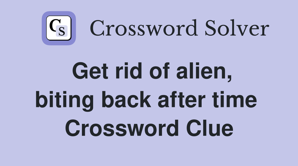 Get rid of alien, biting back after time  Crossword Clue