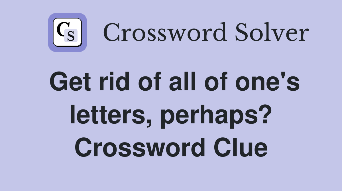 Get rid of all of one's letters, perhaps? Crossword Clue