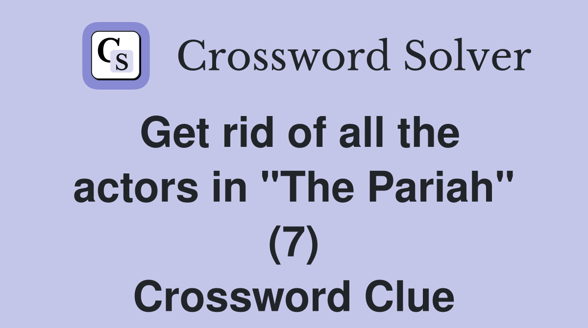 Get rid of all the actors in "The Pariah" (7) Crossword Clue