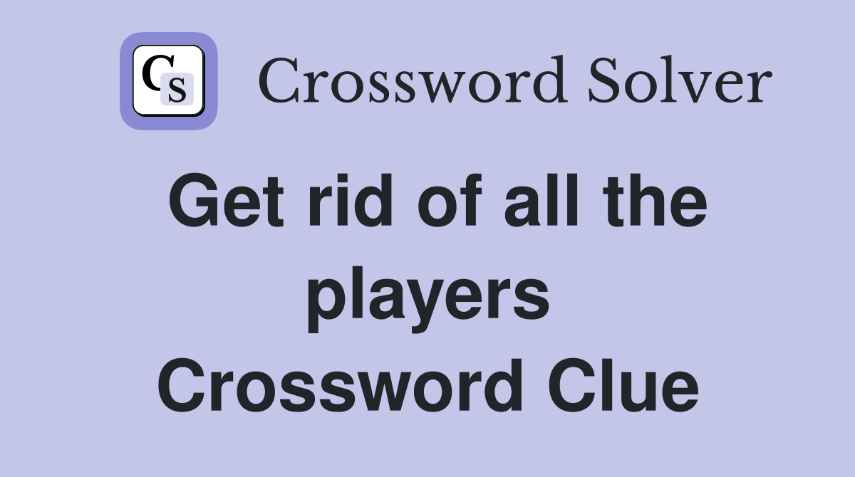 Get rid of all the players Crossword Clue