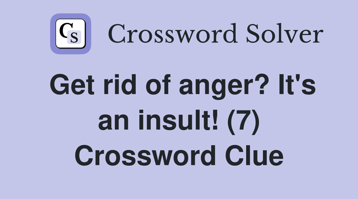 Get rid of anger? It's an insult! (7) Crossword Clue