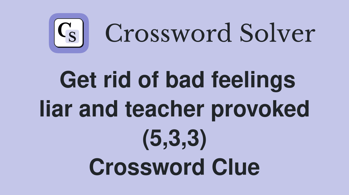 Get rid of bad feelings liar and teacher provoked (5,3,3) Crossword Clue