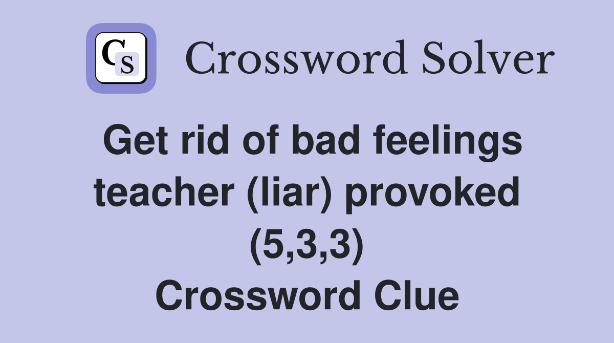 Get rid of bad feelings teacher (liar) provoked (5,3,3) Crossword Clue