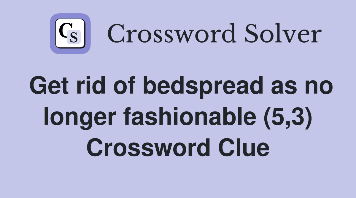 Get rid of bedspread as no longer fashionable (5,3) Crossword Clue