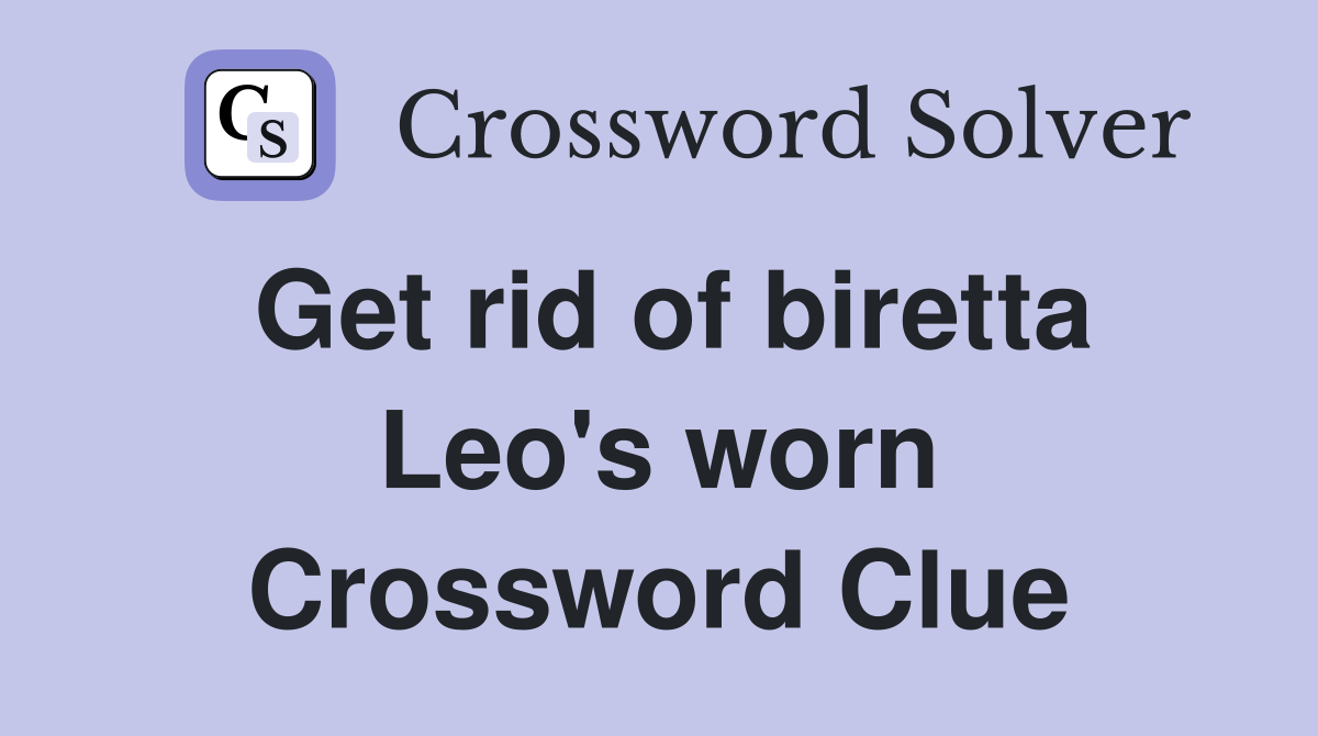 Get rid of biretta Leo's worn Crossword Clue