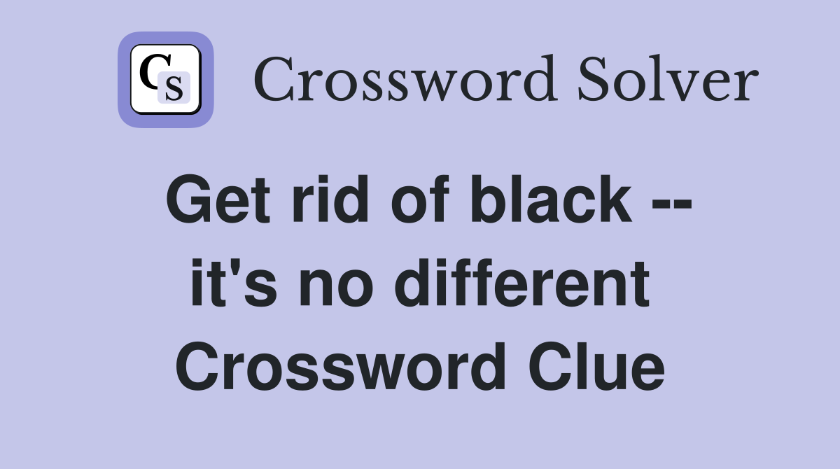 Get rid of black -- it's no different Crossword Clue