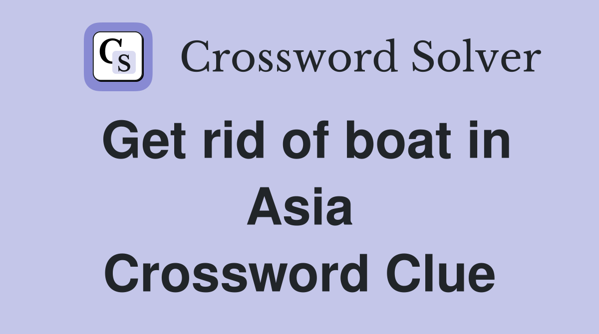 Get rid of boat in Asia Crossword Clue
