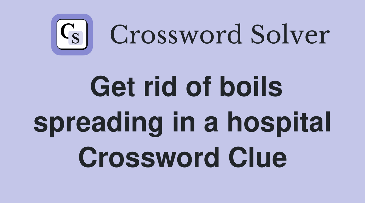 Get rid of boils spreading in a hospital Crossword Clue