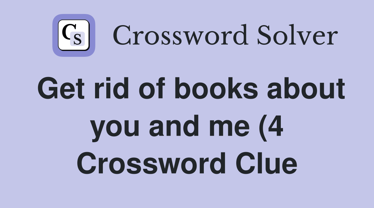 Get rid of books about you and me (4) Crossword Clue Answers Get rid of books about you and me (4) Crossword Clue Answers