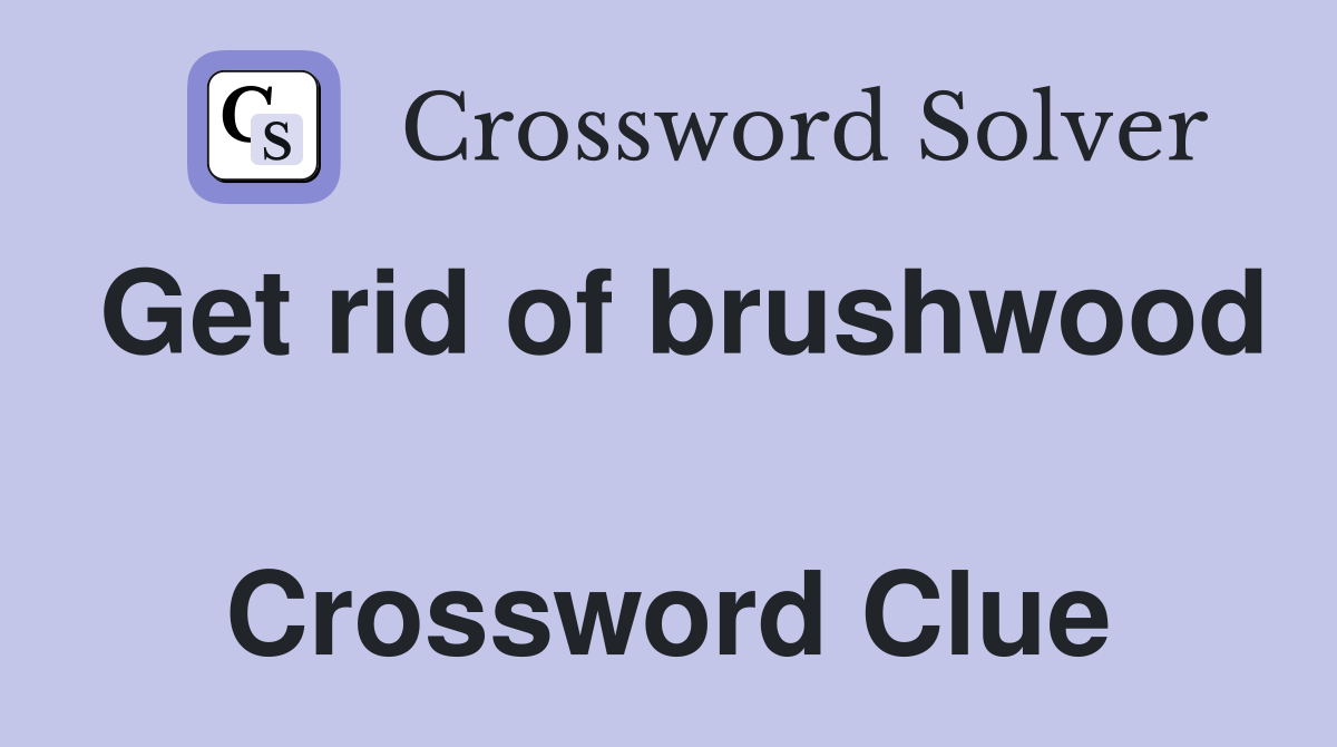 Get rid of brushwood  Crossword Clue