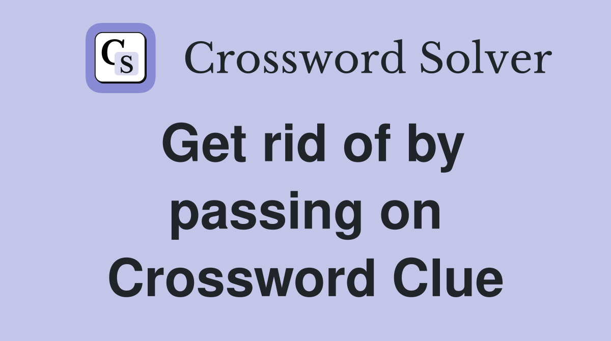 Get rid of by passing on Crossword Clue