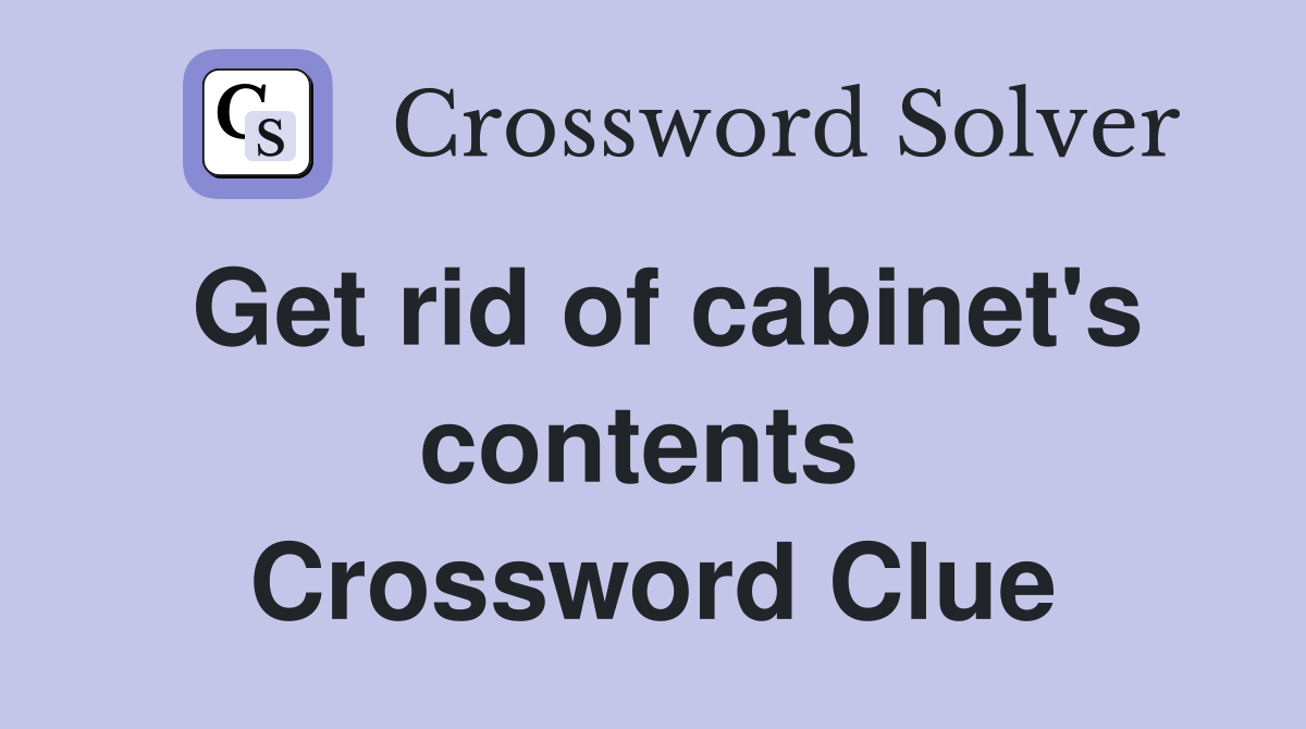 Get rid of cabinet's contents  Crossword Clue