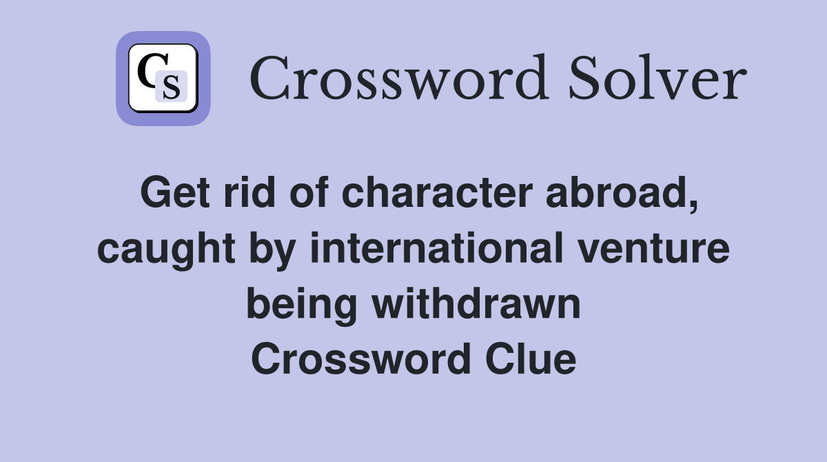 Get rid of character abroad, caught by international venture being withdrawn Crossword Clue