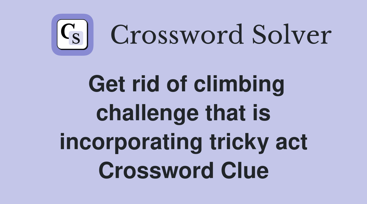 Get rid of climbing challenge that is incorporating tricky act Crossword Clue