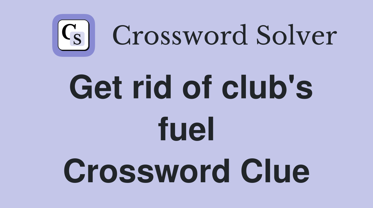 Get rid of club's fuel Crossword Clue
