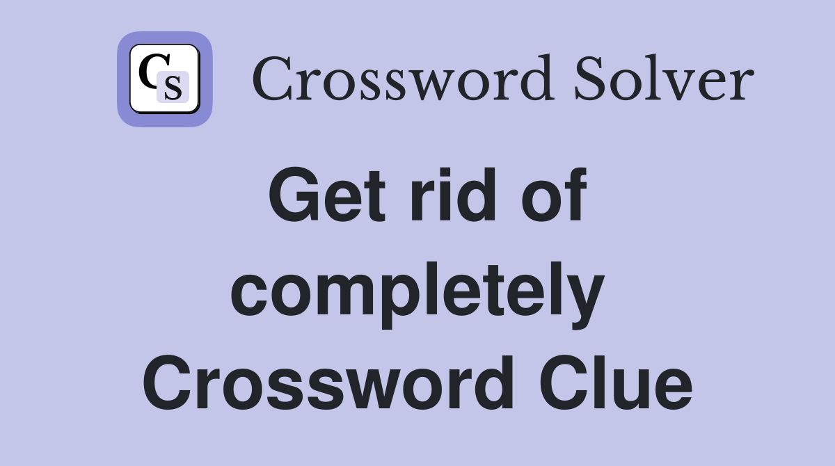 Get rid of completely Crossword Clue