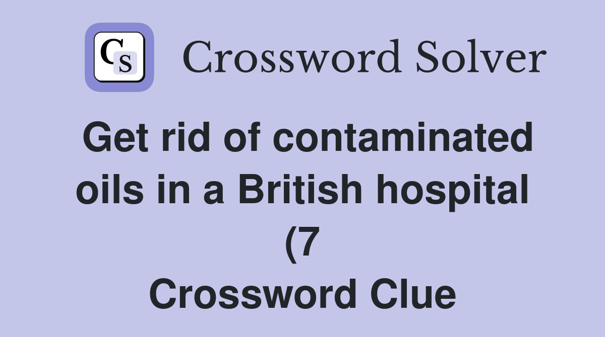 Get rid of contaminated oils in a British hospital (7) Crossword Clue Get rid of contaminated oils in a British hospital (7) Crossword Clue