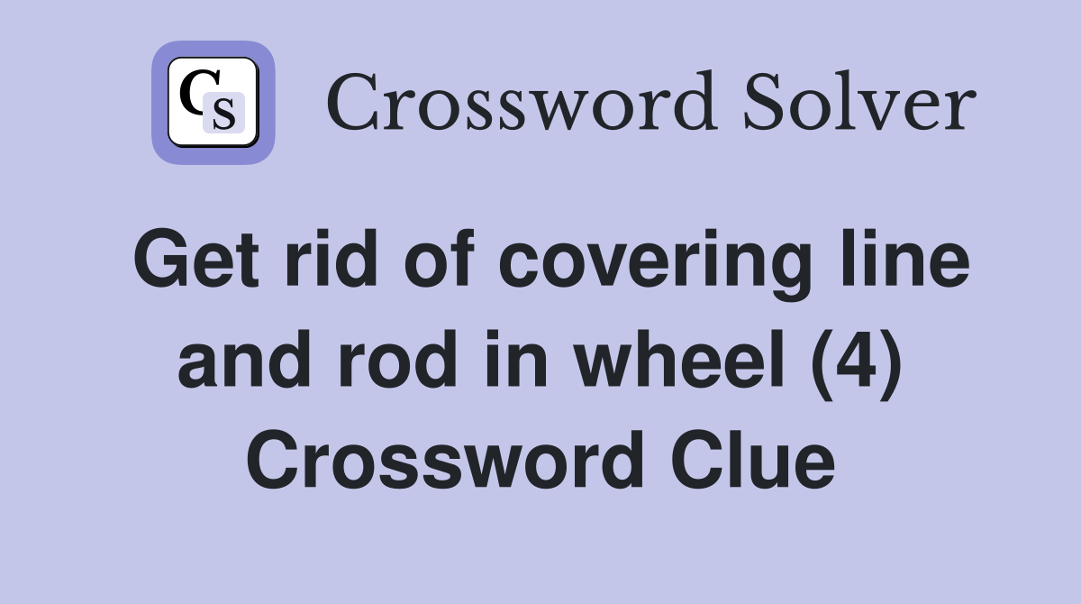 Get rid of covering line and rod in wheel (4) Crossword Clue