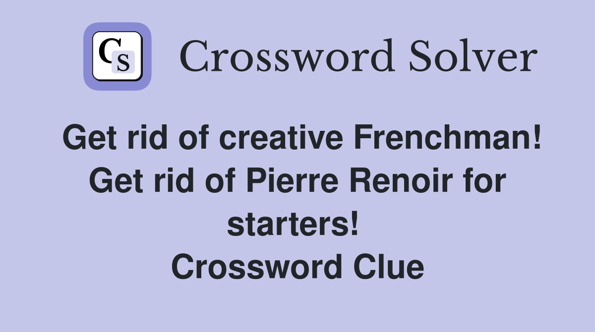 Get rid of creative Frenchman! Get rid of Pierre Renoir for starters!  Crossword Clue