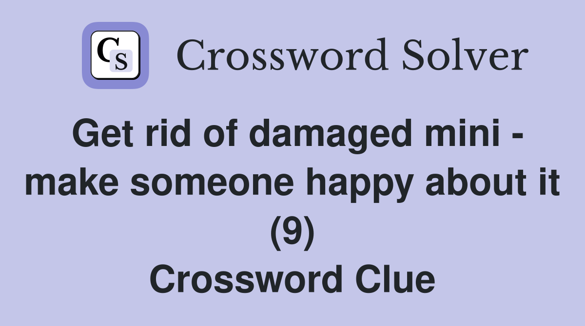 Get rid of damaged mini - make someone happy about it (9) Crossword Clue