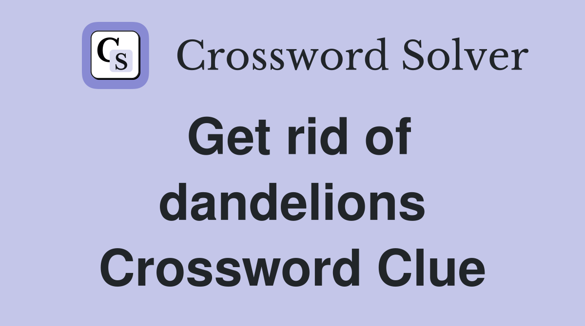 Get rid of dandelions Crossword Clue