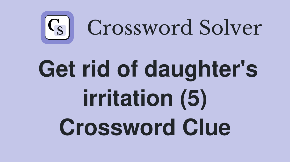 Get rid of daughter's irritation (5) Crossword Clue