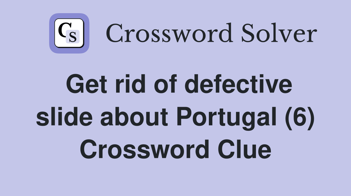 Get rid of defective slide about Portugal (6) Crossword Clue