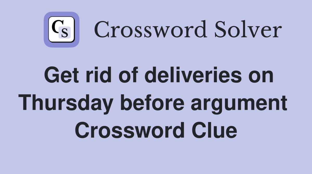 Get rid of deliveries on Thursday before argument  Crossword Clue