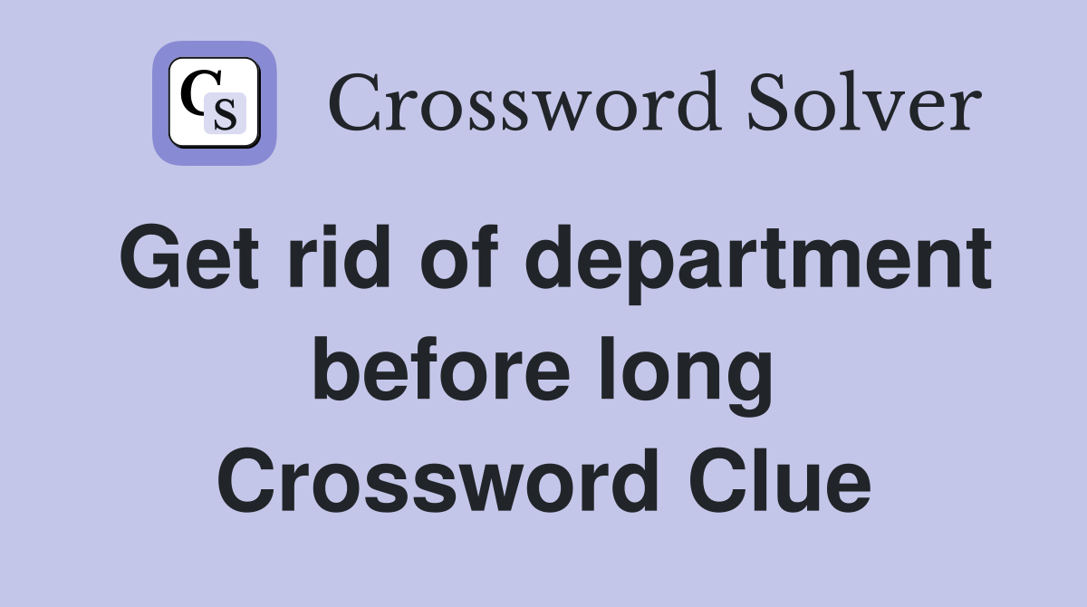 Get rid of department before long Crossword Clue