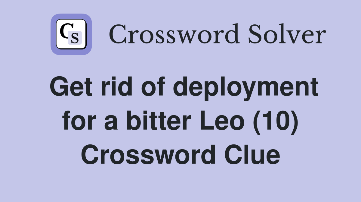 Get rid of deployment for a bitter Leo (10) Crossword Clue