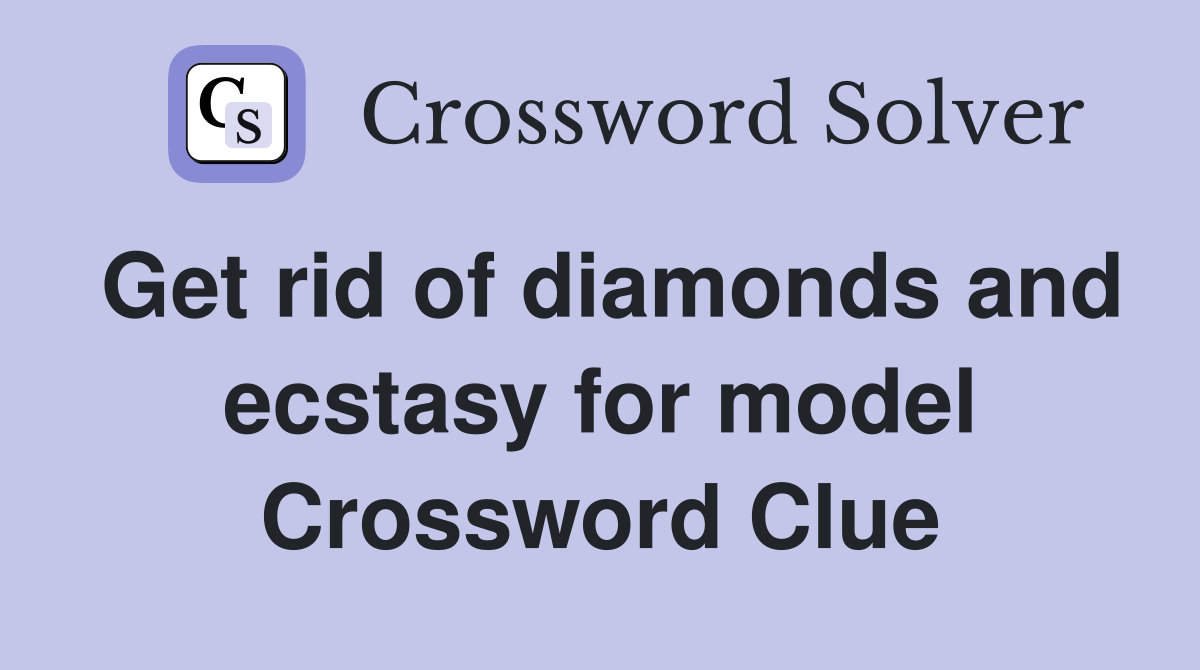 Get rid of diamonds and ecstasy for model Crossword Clue