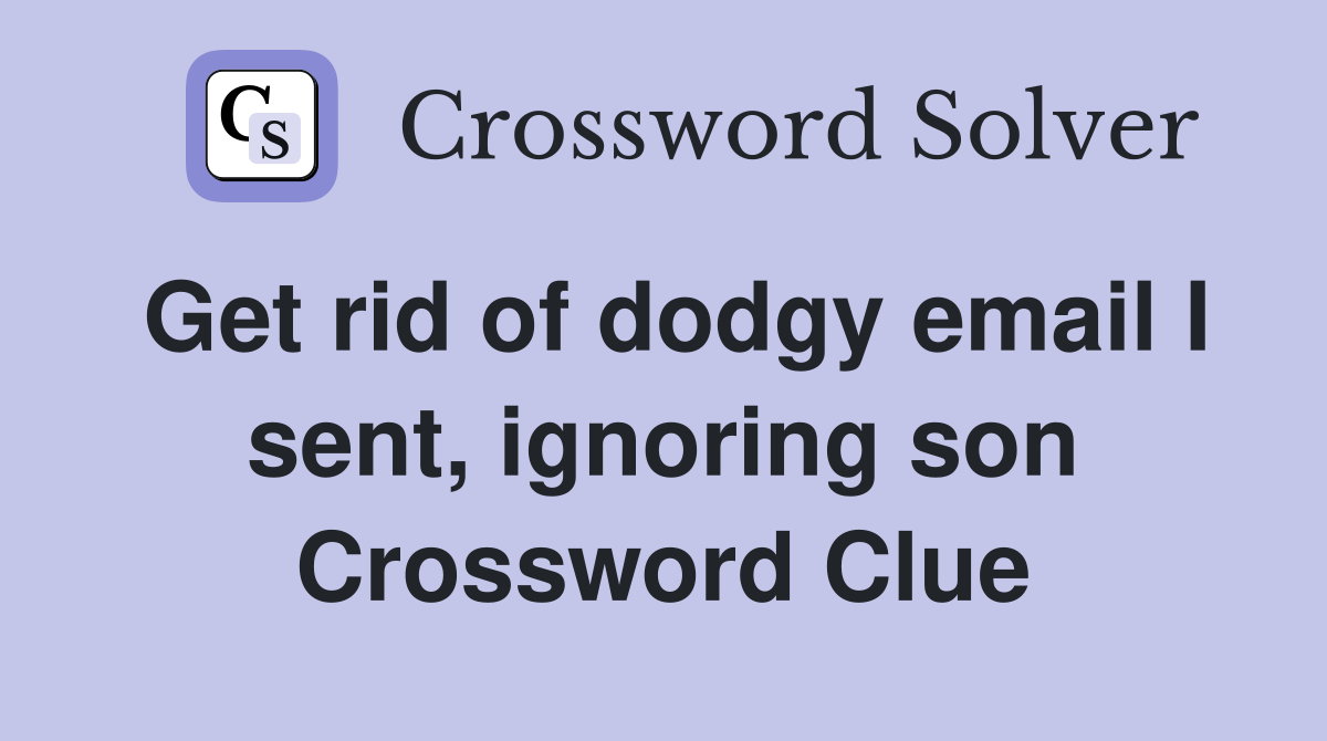 Get rid of dodgy email I sent, ignoring son Crossword Clue