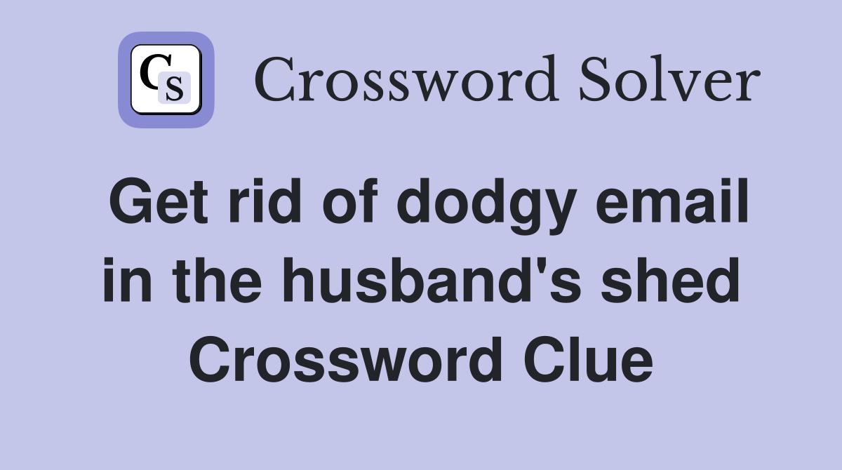 Get rid of dodgy email in the husband's shed Crossword Clue