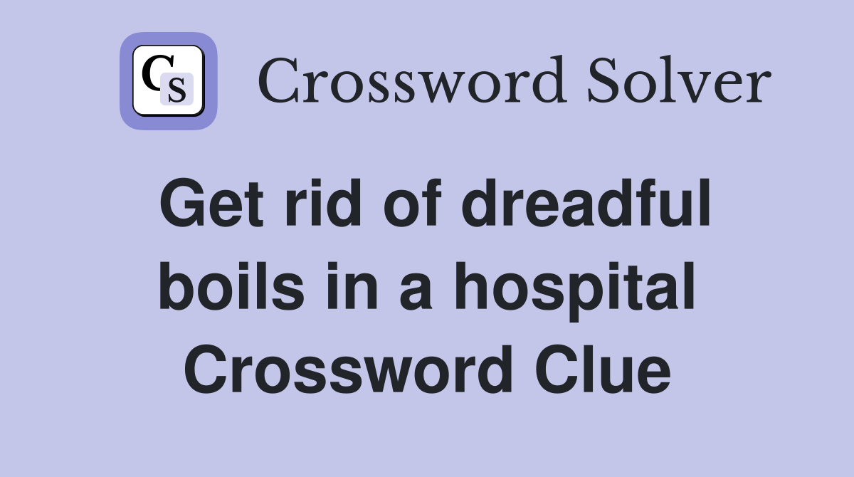 Get rid of dreadful boils in a hospital Crossword Clue