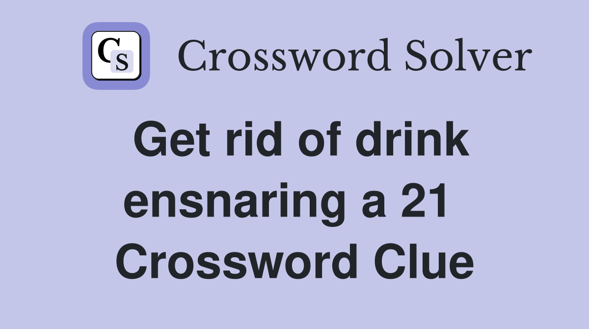 Get rid of drink ensnaring a 21  Crossword Clue