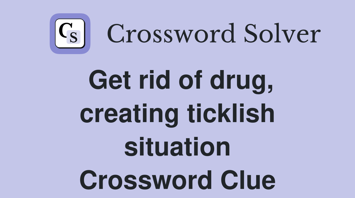 Get rid of drug, creating ticklish situation Crossword Clue