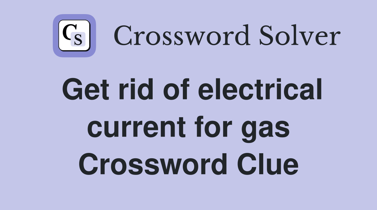 Get rid of electrical current for gas Crossword Clue