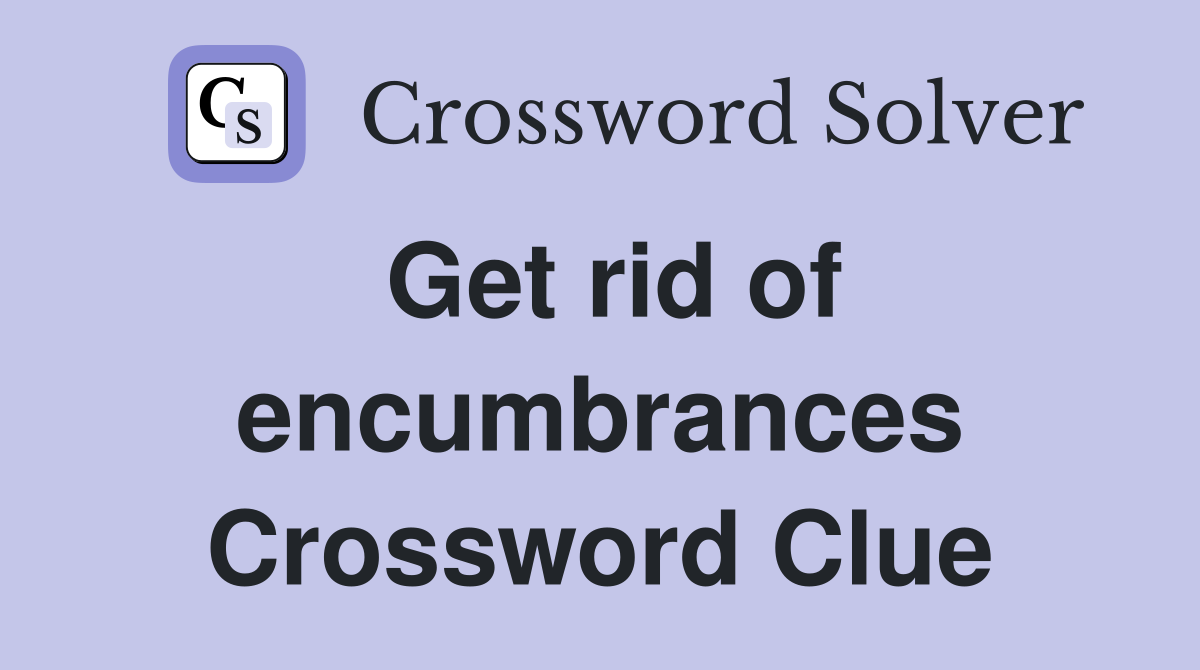 Get rid of encumbrances Crossword Clue