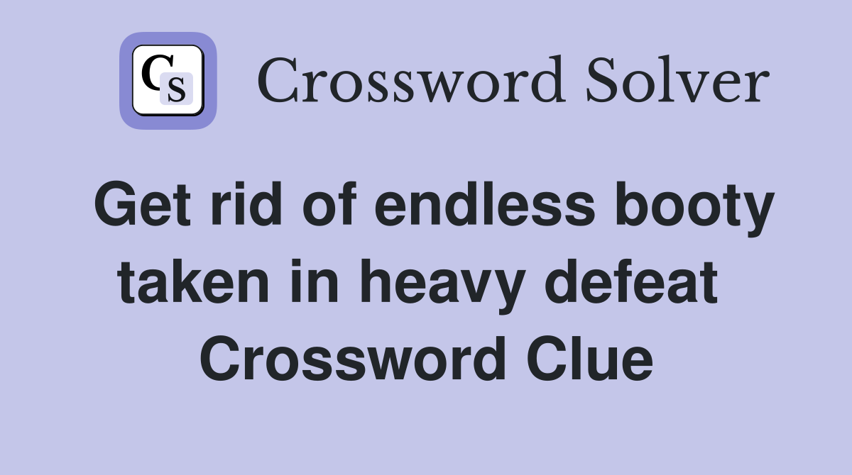Get rid of endless booty taken in heavy defeat  Crossword Clue