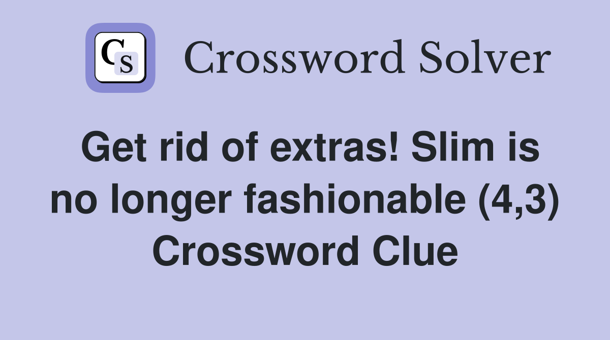 Get rid of extras! Slim is no longer fashionable (4,3) Crossword Clue