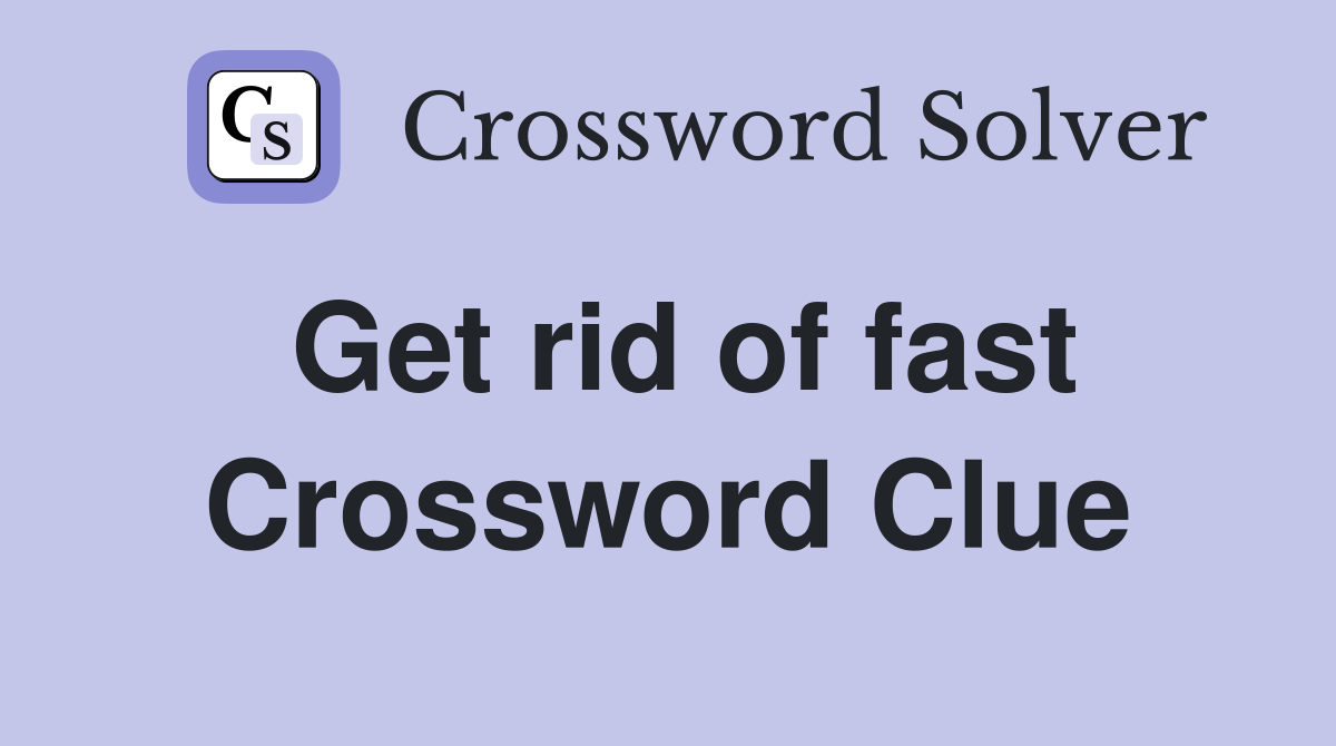Get rid of fast Crossword Clue