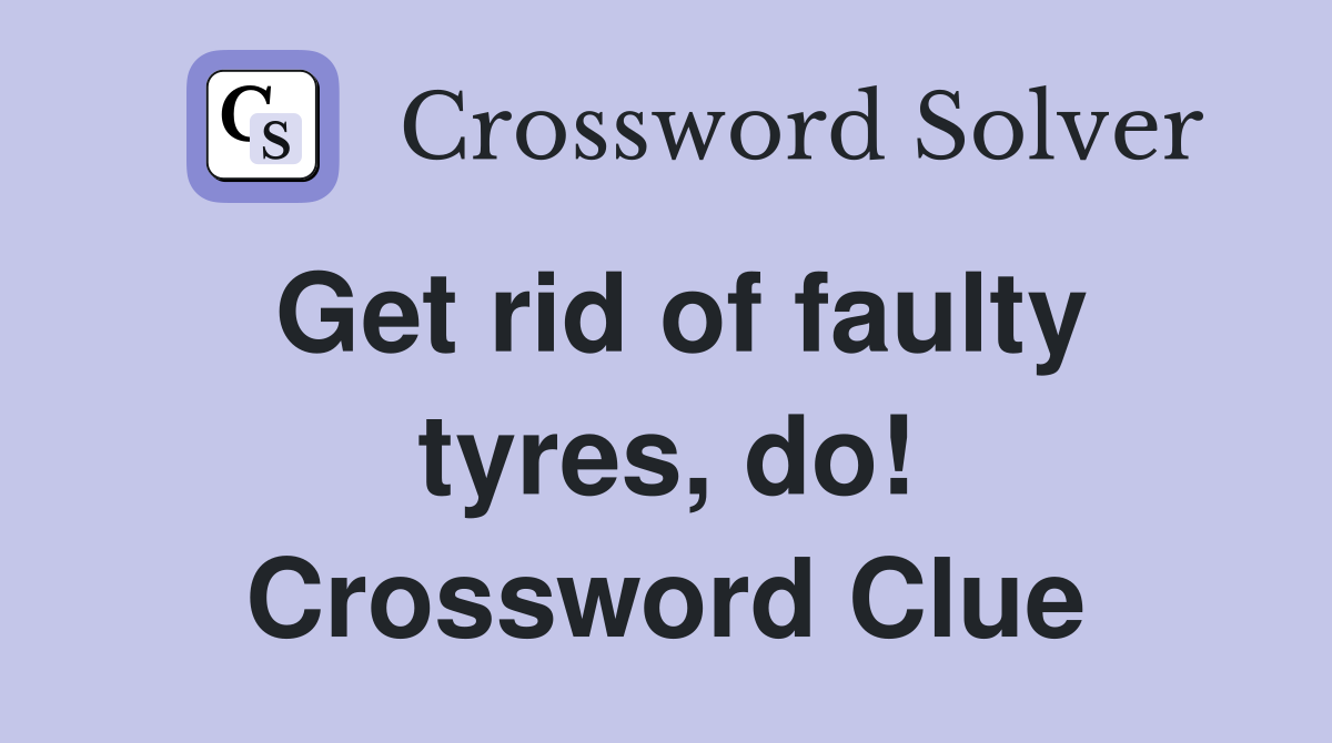 Get rid of faulty tyres, do! Crossword Clue