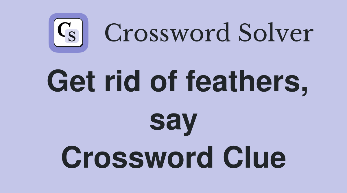 Get rid of feathers, say Crossword Clue