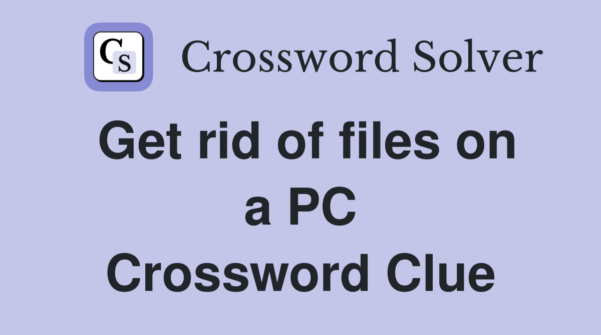 Get rid of files on a PC Crossword Clue