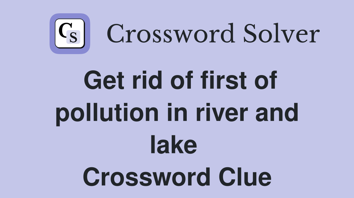 Get rid of first of pollution in river and lake  Crossword Clue