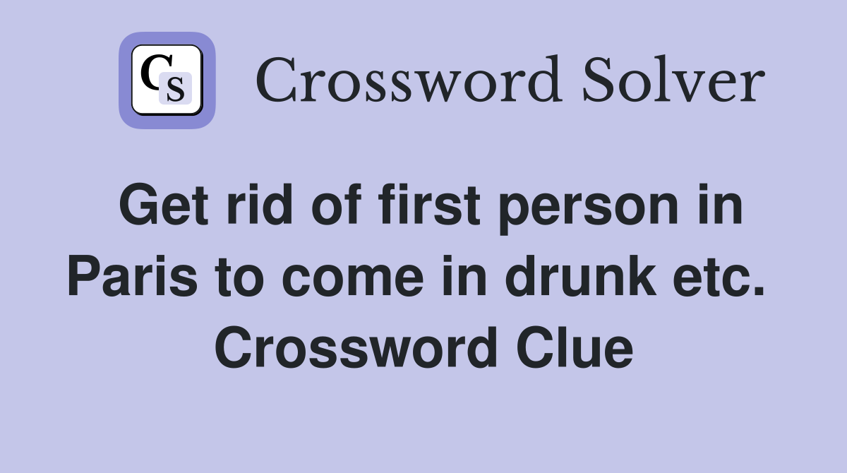 Get rid of first person in Paris to come in drunk etc.  Crossword Clue